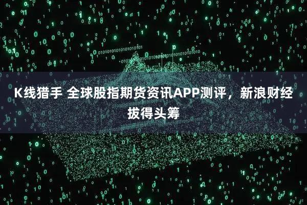 K线猎手 全球股指期货资讯APP测评，新浪财经拔得头筹