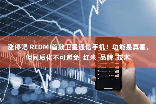 涨停吧 REDMI首款卫星通信手机!功能是真香,但同质化不可避免_红米_品牌_技术