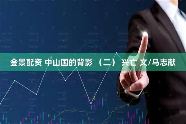 金景配资 中山国的背影 （二） 兴亡 文/马志献