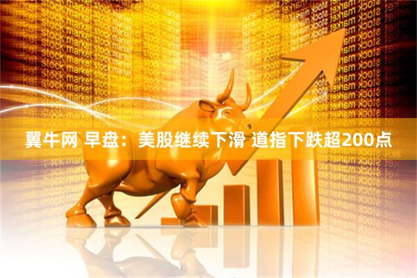 翼牛网 早盘：美股继续下滑 道指下跌超200点